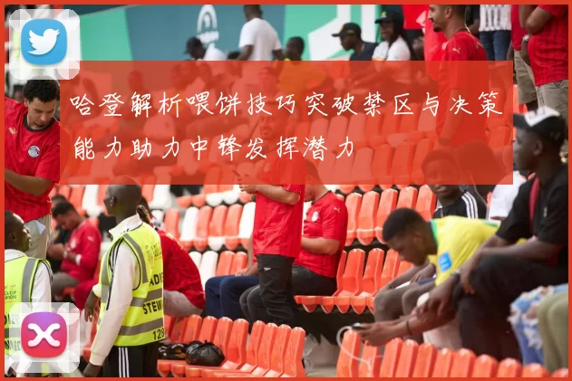 哈登解析喂饼技巧突破禁区与决策能力助力中锋发挥潜力