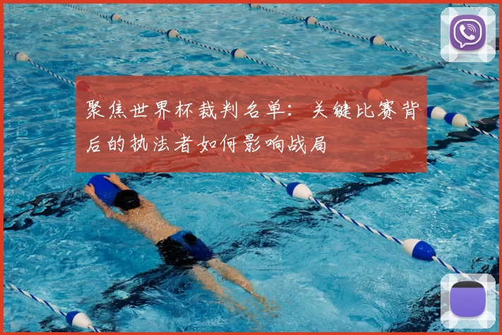 聚焦世界杯裁判名单:关键比赛背后的执法者如何影响战局
