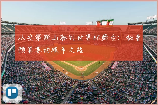从安第斯山脉到世界杯舞台:秘鲁预算赛的艰辛之路