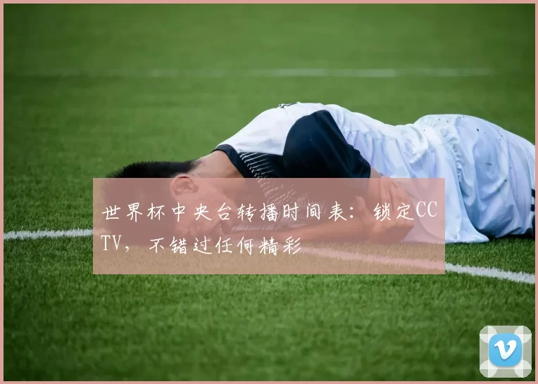 世界杯中央台转播时间表:锁定CCTV,不错过任何精彩