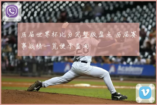 历届世界杯比分完整版盘点 历届赛事战绩一览便于查询