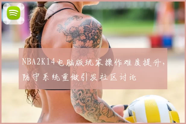 NBA2K14电脑版玩家操作难度提升，防守系统重做引发社区讨论
