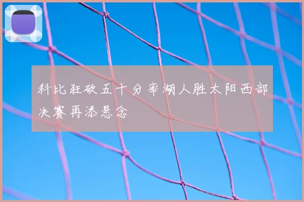 科比狂砍五十分率湖人胜太阳西部决赛再添悬念