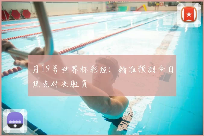 月19号世界杯彩经：精准预测今日焦点对决胜负