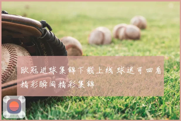 欧冠进球集锦下载上线 球迷可回看精彩瞬间精彩集锦