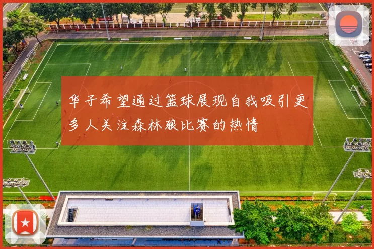 华子希望通过篮球展现自我吸引更多人关注森林狼比赛的热情