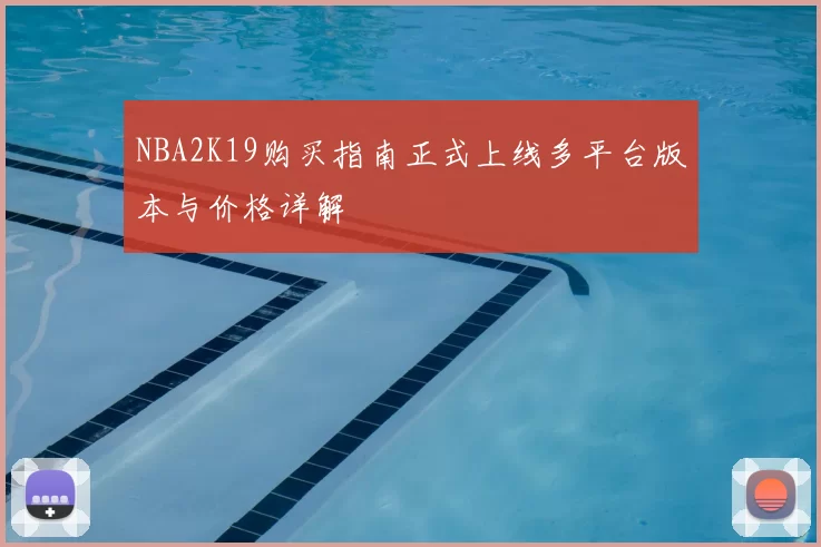 NBA2K19购买指南正式上线多平台版本与价格详解