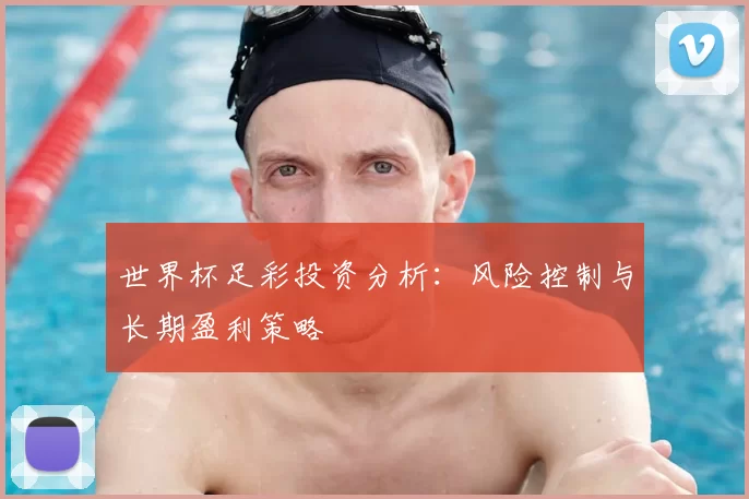 世界杯足彩投资分析:风险控制与长期盈利策略