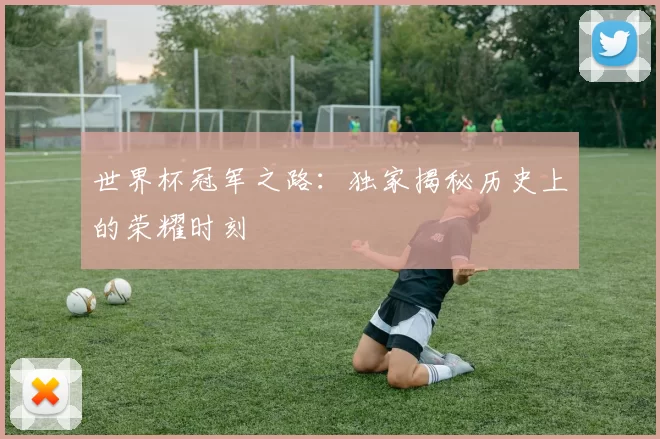 世界杯冠军之路：独家揭秘历史上的荣耀时刻