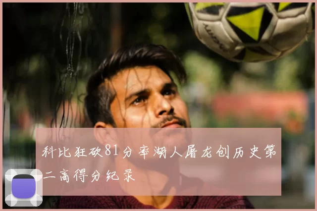 科比狂砍81分率湖人屠龙创历史第二高得分纪录