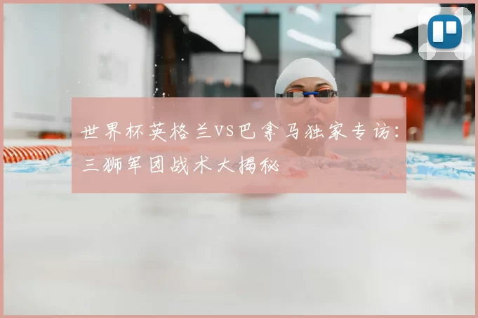 世界杯英格兰vs巴拿马独家专访：三狮军团战术大揭秘