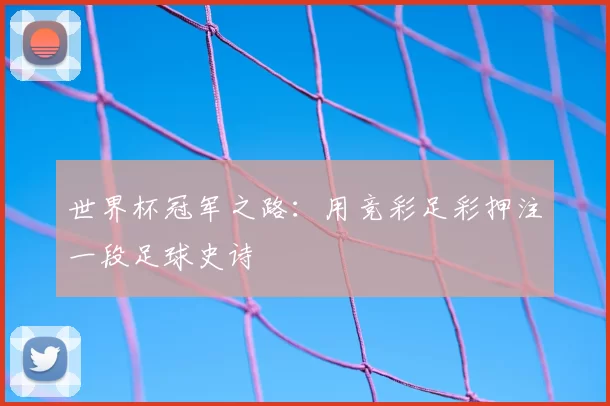 世界杯冠军之路:用竞彩足彩押注一段足球史诗