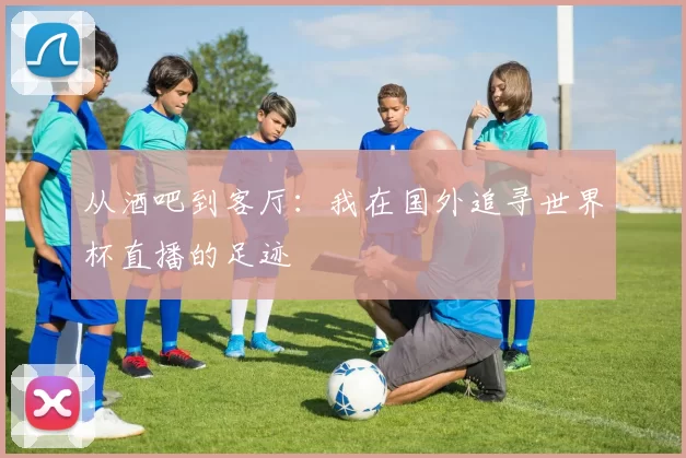 从酒吧到客厅：我在国外追寻世界杯直播的足迹