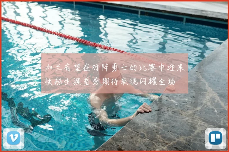 加兰有望在对阵勇士的比赛中迎来快船生涯首秀期待表现闪耀全场