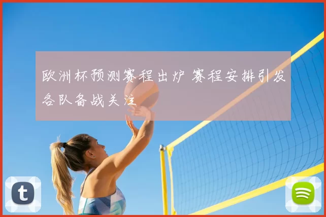 欧洲杯预测赛程出炉 赛程安排引发各队备战关注